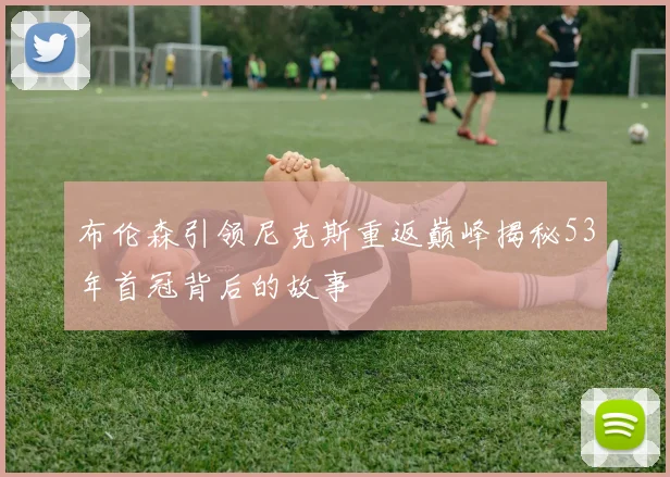 布伦森引领尼克斯重返巅峰揭秘53年首冠背后的故事