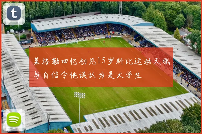 莱格勒回忆初见15岁科比运动天赋与自信令他误认为是大学生