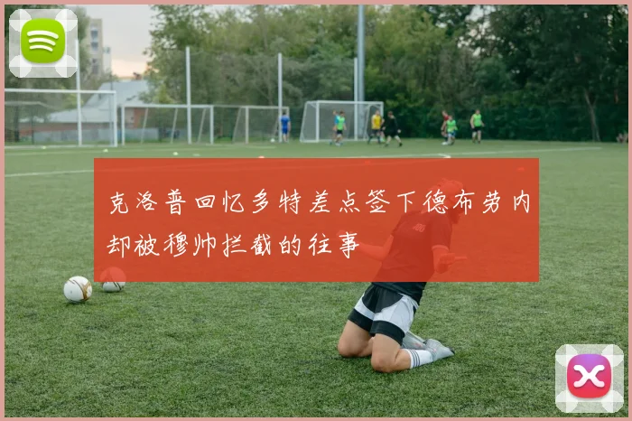 克洛普回忆多特差点签下德布劳内却被穆帅拦截的往事
