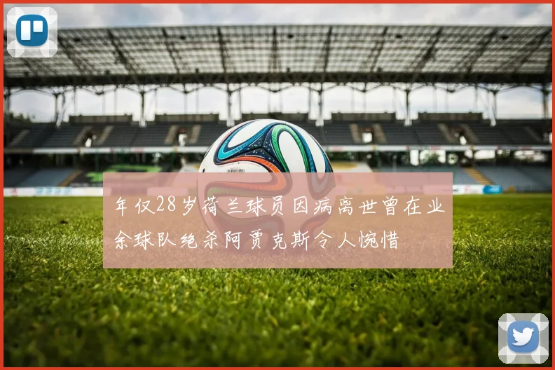 年仅28岁荷兰球员因病离世曾在业余球队绝杀阿贾克斯令人惋惜